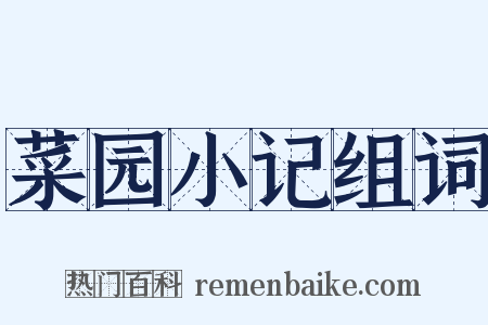 菜园小记组词是什么意思的图片